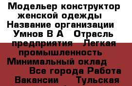 Модельер-конструктор женской одежды › Название организации ­ Умнов В А › Отрасль предприятия ­ Легкая промышленность › Минимальный оклад ­ 60 000 - Все города Работа » Вакансии   . Тульская обл.